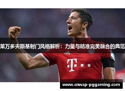 莱万多夫斯基射门风格解析：力量与精准完美融合的典范