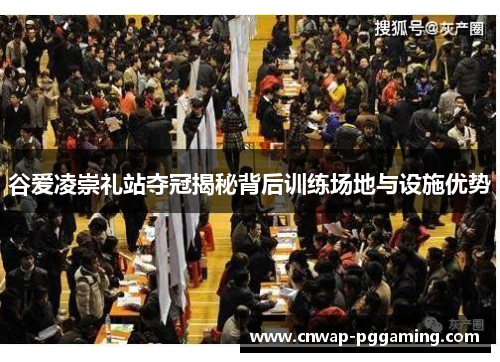 谷爱凌崇礼站夺冠揭秘背后训练场地与设施优势