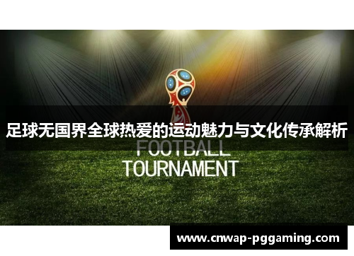 足球无国界全球热爱的运动魅力与文化传承解析