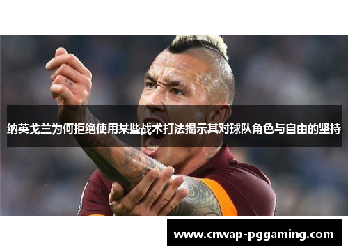 纳英戈兰为何拒绝使用某些战术打法揭示其对球队角色与自由的坚持