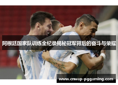 阿根廷国家队训练全纪录揭秘冠军背后的奋斗与荣耀