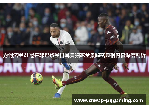 为何法甲21冠并非巴黎圣日耳曼独家全景解密真相内幕深度剖析