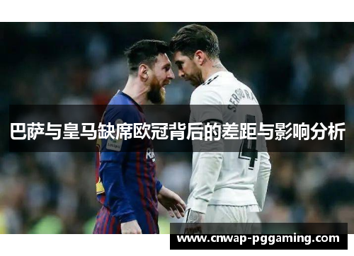 巴萨与皇马缺席欧冠背后的差距与影响分析 巴萨与皇马缺席欧冠背后的差距与影响分析