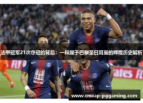 法甲冠军21次夺冠的背后:一段属于巴黎圣日耳曼的辉煌历史解析 法甲冠军21次夺冠的背后:一段属于巴黎圣日耳曼的辉煌历史解析