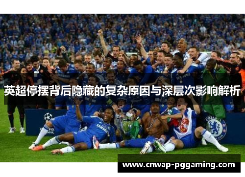 英超停摆背后隐藏的复杂原因与深层次影响解析 英超停摆背后隐藏的复杂原因与深层次影响解析