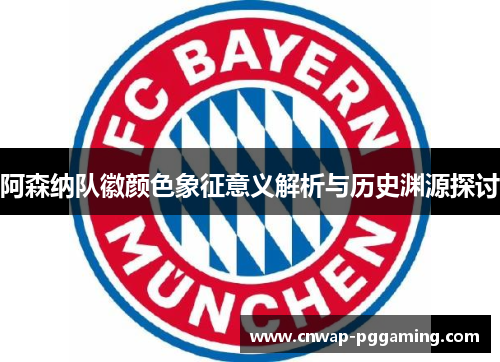 阿森纳队徽颜色象征意义解析与历史渊源探讨 阿森纳队徽颜色象征意义解析与历史渊源探讨