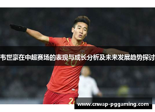 韦世豪在中超赛场的表现与成长分析及未来发展趋势探讨