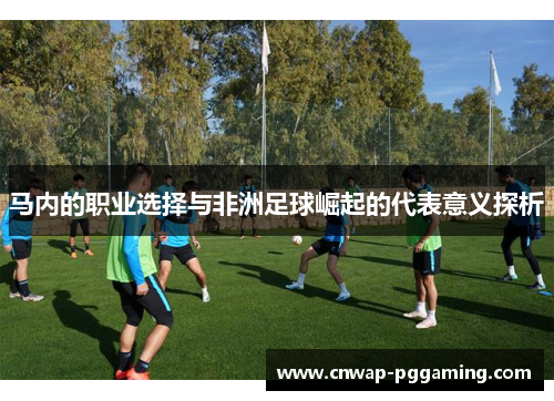 马内的职业选择与非洲足球崛起的代表意义探析