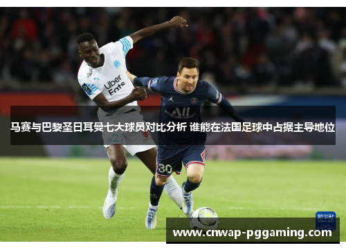 马赛与巴黎圣日耳曼七大球员对比分析 谁能在法国足球中占据主导地位 马赛与巴黎圣日耳曼七大球员对比分析 谁能在法国足球中占据主导地位