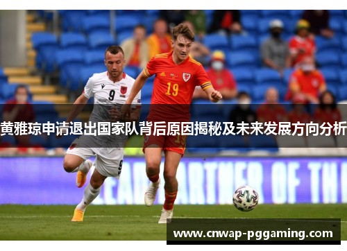黄雅琼申请退出国家队背后原因揭秘及未来发展方向分析
