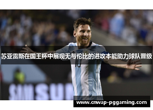 苏亚雷斯在国王杯中展现无与伦比的进攻本能助力球队晋级 苏亚雷斯在国王杯中展现无与伦比的进攻本能助力球队晋级