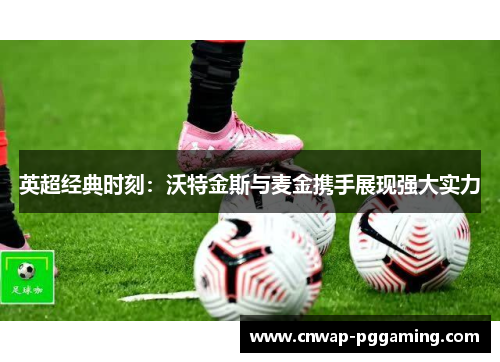 英超经典时刻：沃特金斯与麦金携手展现强大实力