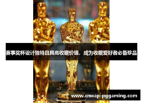 赛事奖杯设计独特且具高收藏价值，成为收藏爱好者必备珍品