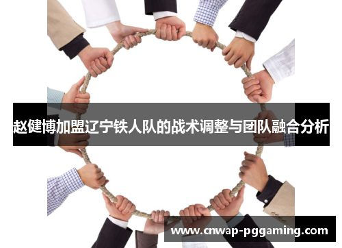 赵健博加盟辽宁铁人队的战术调整与团队融合分析