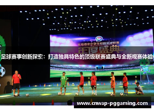 足球赛事创新探索:打造独具特色的顶级联赛盛典与全新观赛体验 足球赛事创新探索:打造独具特色的顶级联赛盛典与全新观赛体验