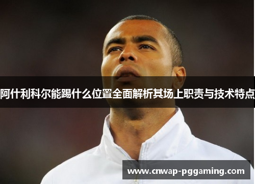 阿什利科尔能踢什么位置全面解析其场上职责与技术特点