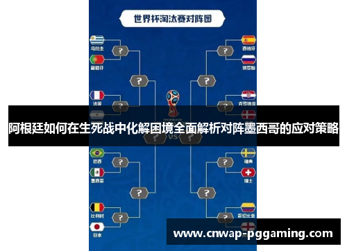 阿根廷如何在生死战中化解困境全面解析对阵墨西哥的应对策略