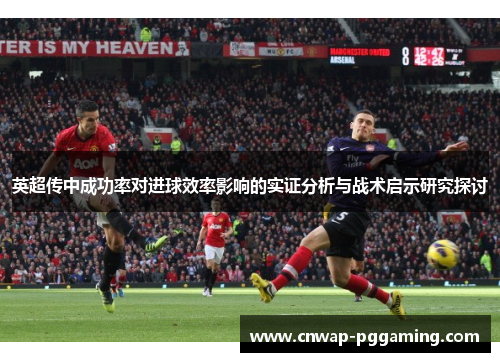 英超传中成功率对进球效率影响的实证分析与战术启示研究探讨 英超传中成功率对进球效率影响的实证分析与战术启示研究探讨