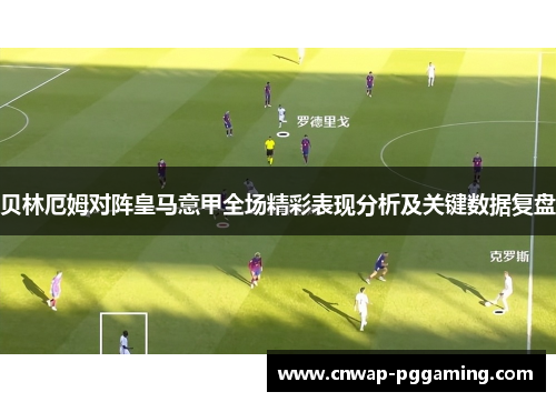 贝林厄姆对阵皇马意甲全场精彩表现分析及关键数据复盘 贝林厄姆对阵皇马意甲全场精彩表现分析及关键数据复盘