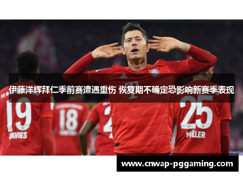 伊藤洋辉拜仁季前赛遭遇重伤 恢复期不确定恐影响新赛季表现