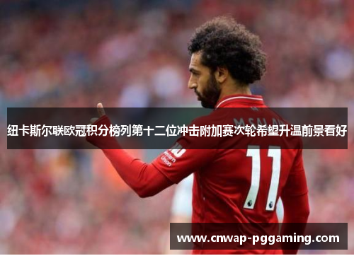 纽卡斯尔联欧冠积分榜列第十二位冲击附加赛次轮希望升温前景看好 纽卡斯尔联欧冠积分榜列第十二位冲击附加赛次轮希望升温前景看好