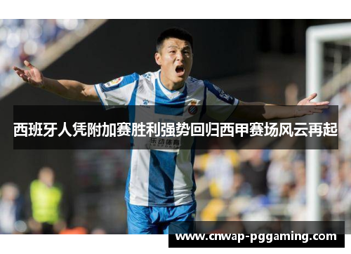 西班牙人凭附加赛胜利强势回归西甲赛场风云再起 西班牙人凭附加赛胜利强势回归西甲赛场风云再起