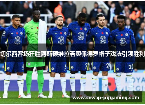 切尔西客场狂胜阿斯顿维拉若奥佩德罗帽子戏法引领胜利