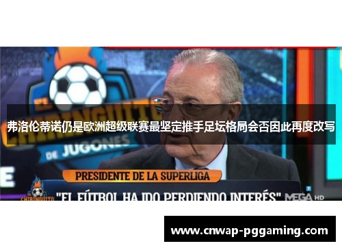弗洛伦蒂诺仍是欧洲超级联赛最坚定推手足坛格局会否因此再度改写
