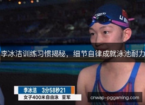 李冰洁训练习惯揭秘,细节自律成就泳池耐力 李冰洁训练习惯揭秘,细节自律成就泳池耐力