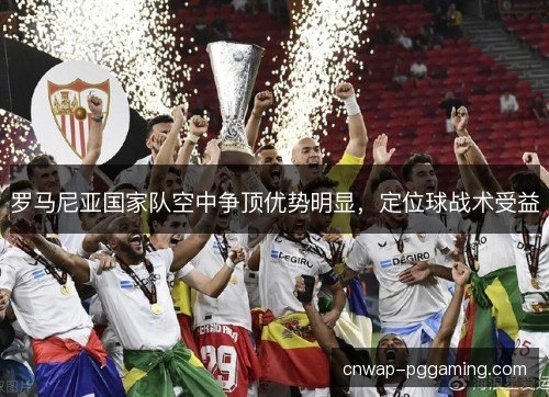 罗马尼亚国家队空中争顶优势明显，定位球战术受益
